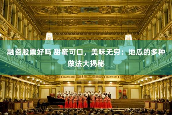 融资股票好吗 甜蜜可口，美味无穷：地瓜的多种做法大揭秘
