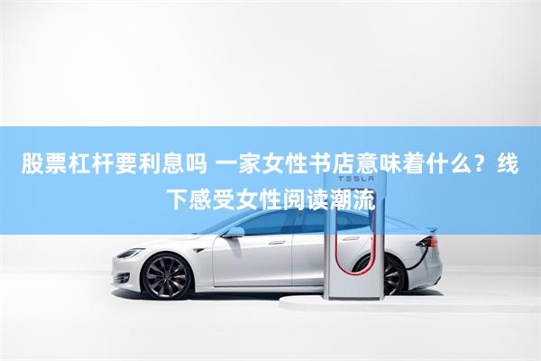 股票杠杆要利息吗 一家女性书店意味着什么？线下感受女性阅读潮流