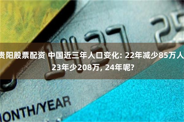 贵阳股票配资 中国近三年人口变化: 22年减少85万人, 23年少208万, 24年呢?