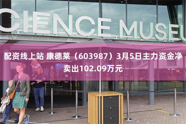 配资线上站 康德莱（603987）3月5日主力资金净卖出102.09万元