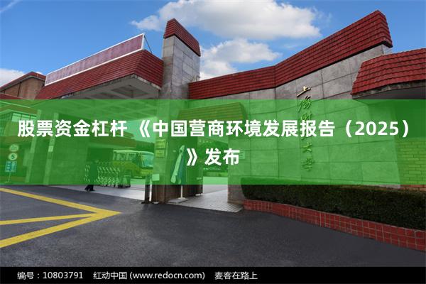 股票资金杠杆 《中国营商环境发展报告（2025）》发布