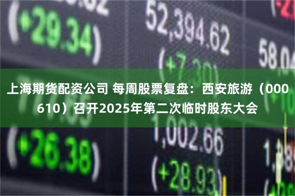 上海期货配资公司 每周股票复盘：西安旅游（000610）召开2025年第二次临时股东大会