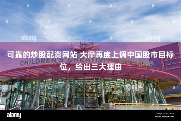 可靠的炒股配资网站 大摩再度上调中国股市目标位，给出三大理由