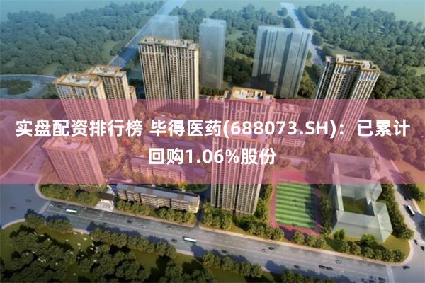 实盘配资排行榜 毕得医药(688073.SH)：已累计回购1.06%股份