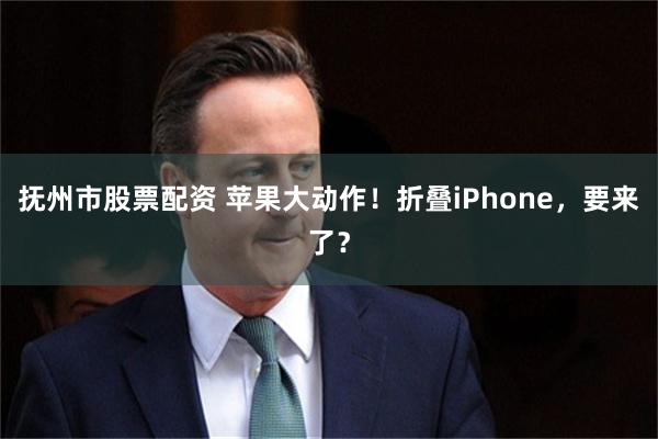 抚州市股票配资 苹果大动作！折叠iPhone，要来了？