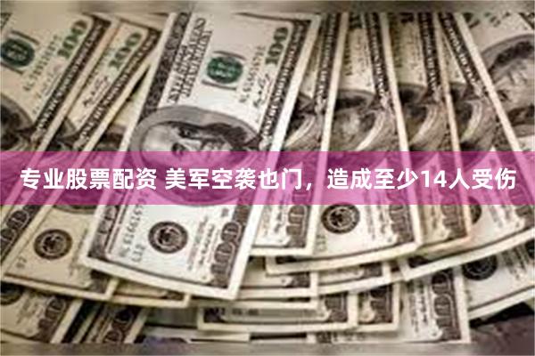 专业股票配资 美军空袭也门，造成至少14人受伤