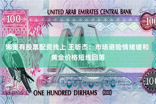 哪里有股票配资线上 王昕杰:市场避险情绪缓和 黄金价格短线回落