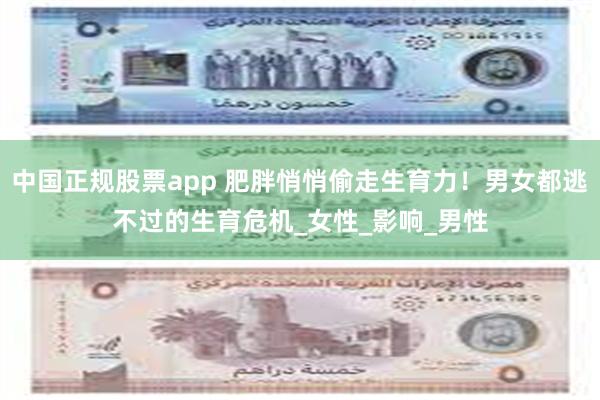 中国正规股票app 肥胖悄悄偷走生育力！男女都逃不过的生育危机_女性_影响_男性