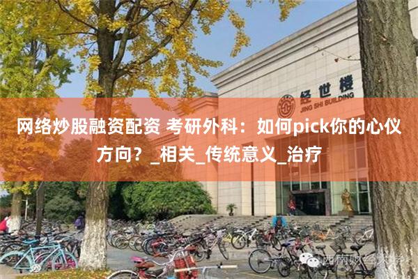 网络炒股融资配资 考研外科：如何pick你的心仪方向？_相关_传统意义_治疗