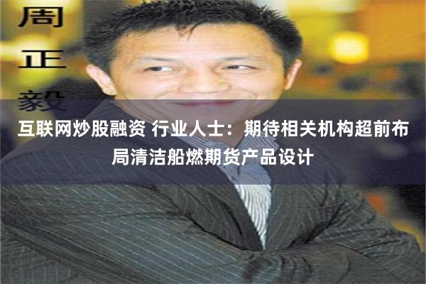 互联网炒股融资 行业人士：期待相关机构超前布局清洁船燃期货产品设计