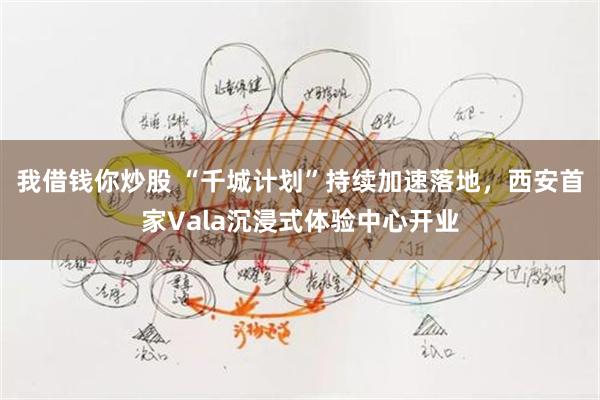 我借钱你炒股 “千城计划”持续加速落地，西安首家Vala沉浸式体验中心开业