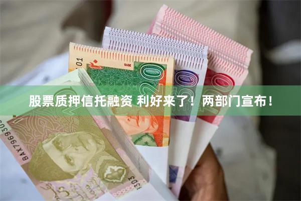 股票质押信托融资 利好来了！两部门宣布！