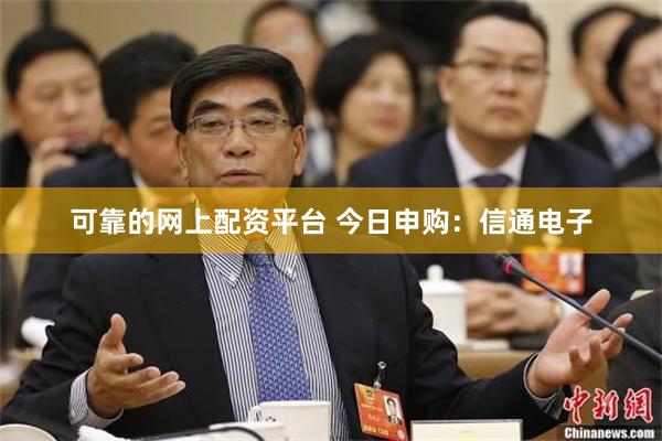 可靠的网上配资平台 今日申购：信通电子