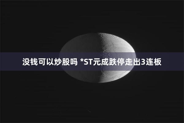 没钱可以炒股吗 *ST元成跌停走出3连板