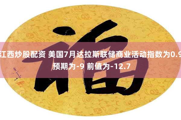 江西炒股配资 美国7月达拉斯联储商业活动指数为0.9 预期为-9 前值为-12.7