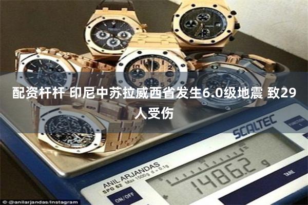 配资杆杆 印尼中苏拉威西省发生6.0级地震 致29人受伤
