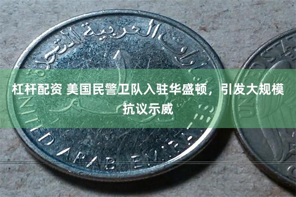 杠杆配资 美国民警卫队入驻华盛顿，引发大规模抗议示威