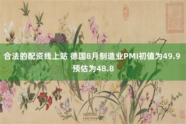 合法的配资线上站 德国8月制造业PMI初值为49.9 预估为48.8