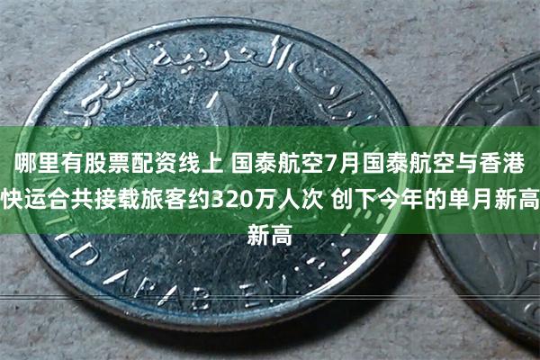 哪里有股票配资线上 国泰航空7月国泰航空与香港快运合共接载旅客约320万人次 创下今年的单月新高