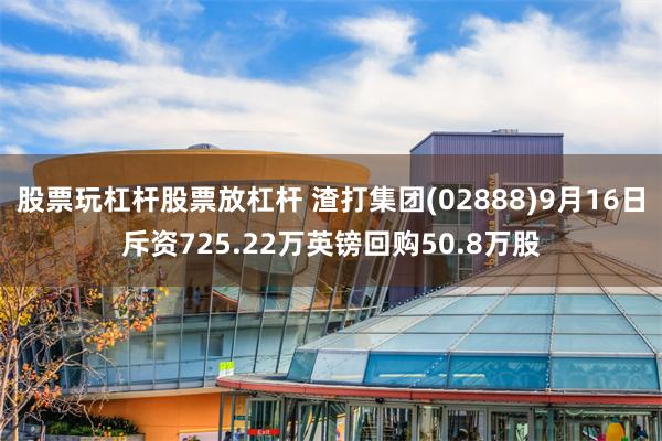 股票玩杠杆股票放杠杆 渣打集团(02888)9月16日斥资725.22万英镑回购50.8万股