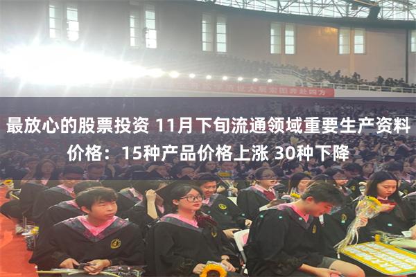 最放心的股票投资 11月下旬流通领域重要生产资料价格：15种产品价格上涨 30种下降