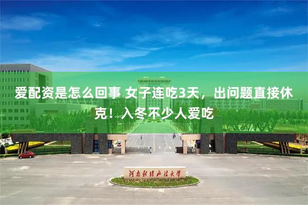 爱配资是怎么回事 女子连吃3天，出问题直接休克！入冬不少人爱吃