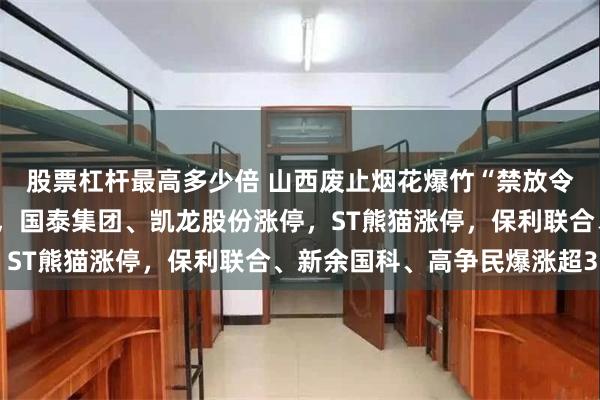 股票杠杆最高多少倍 山西废止烟花爆竹“禁放令”，A股民爆概念活跃，国泰集团、凯龙股份涨停，ST熊猫涨停，保利联合、新余国科、高争民爆涨超3%